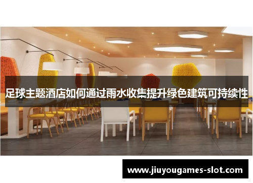 足球主题酒店如何通过雨水收集提升绿色建筑可持续性